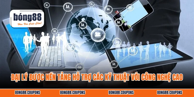 Đại lý được nền tảng hỗ trợ các kỹ thuật với công nghệ cao